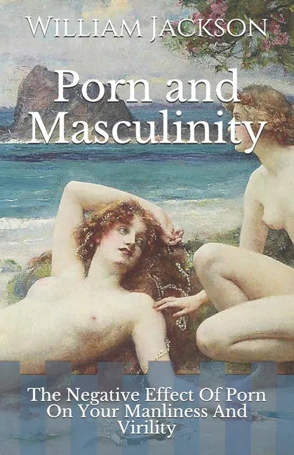 Porn and Masculinity: The Negative Effect Of Porn On Your Manliness And Virility - Paperback