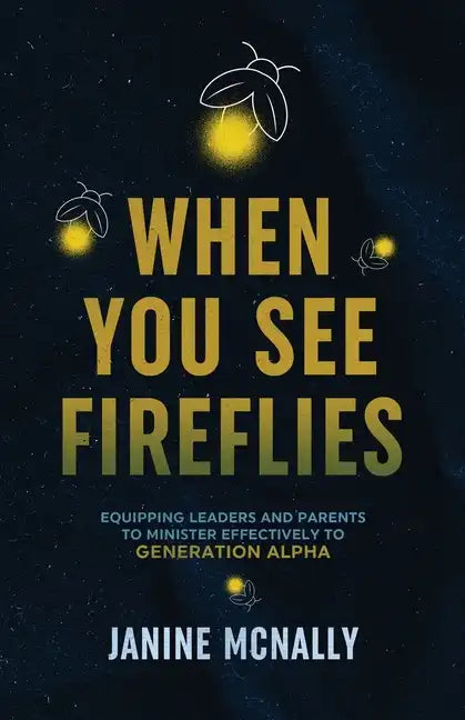 When You See Fireflies: Equipping Leaders and Parents to Minister Effectively to Generation Alpha - Paperback