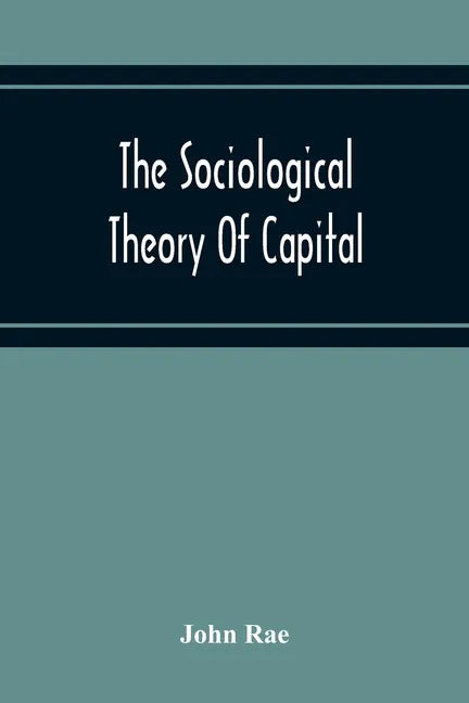 The Sociological Theory Of Capital; Being A Complete Reprint Of The New Principles Of Political Economy, 1834 - Paperback