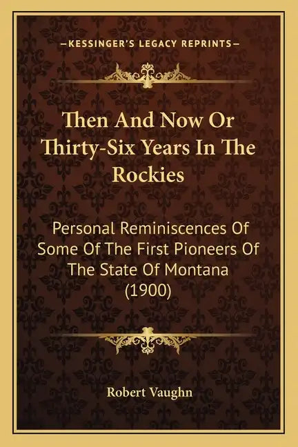 Then And Now Or Thirty-Six Years In The Rockies: Personal Reminiscences Of Some Of The First Pioneers Of The State Of Montana (1900) - Paperback