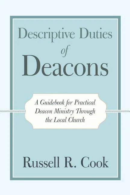 Descriptive Duties of Deacons: A Guidebook for Practical Deacon Ministry Through the Local Church - Paperback