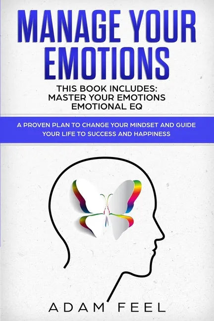 Manage Your Emotions: This Book Includes: Master Your Emotions, Emotional EQ: A Proven Plan to Change Your Mindset and Guide Your Life to Su - Paperback