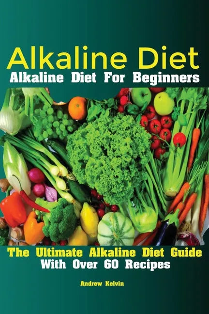Alkaline Diet: Alkaline Diet For Beginners The Ultimate Alkaline Diet Guide With Over 60 Recipes - Paperback