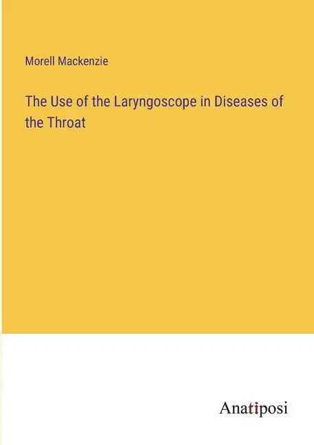 The Use of the Laryngoscope in Diseases of the Throat - Paperback
