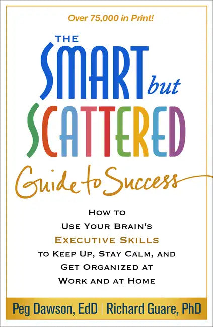 The Smart But Scattered Guide to Success: How to Use Your Brain's Executive Skills to Keep Up, Stay Calm, and Get Organized at Work and at Home - Paperback
