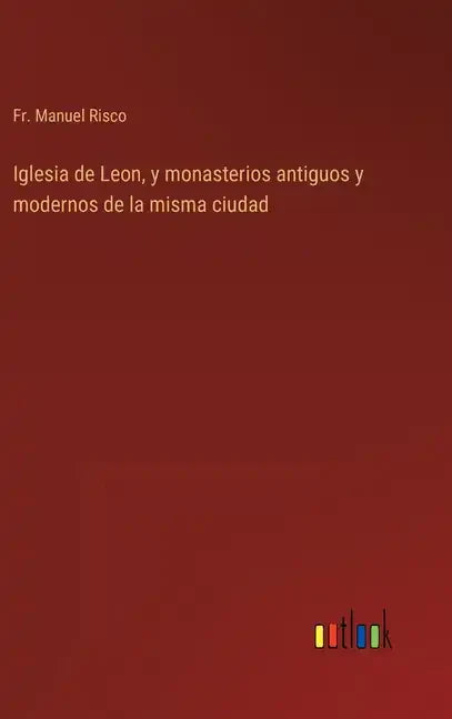 Iglesia de Leon, y monasterios antiguos y modernos de la misma ciudad - Hardcover