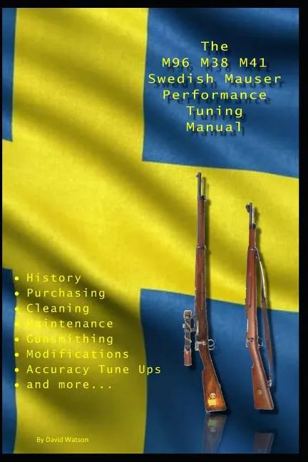 The M96 M38 M41 Swedish Mauser Performance Tuning Manual: Gunsmithing tips for modifying your Swedish Mauser rifles - Paperback