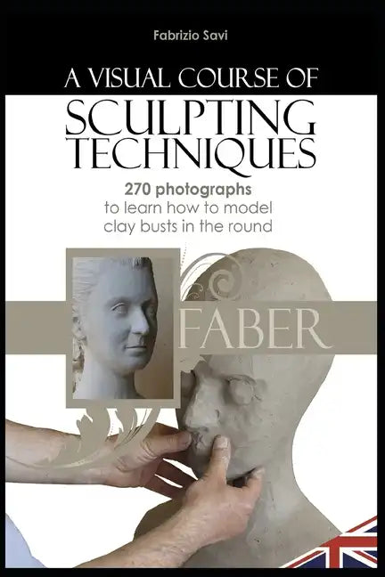 A visual Course of Sculpting techniques: 270 photographs to learn how to model clay busts in the round - Paperback