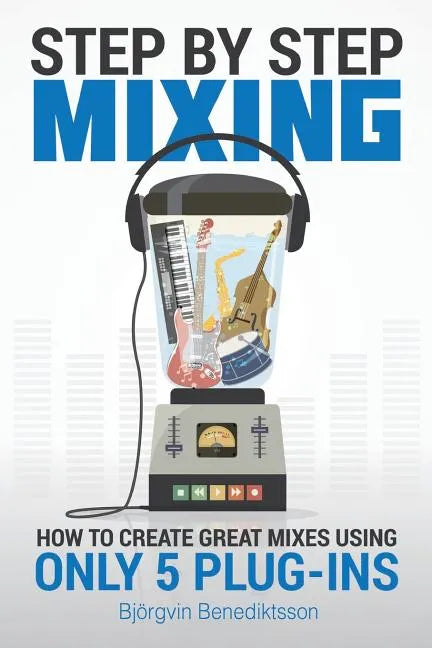 Step By Step Mixing: How to Create Great Mixes Using Only 5 Plug-ins - Paperback