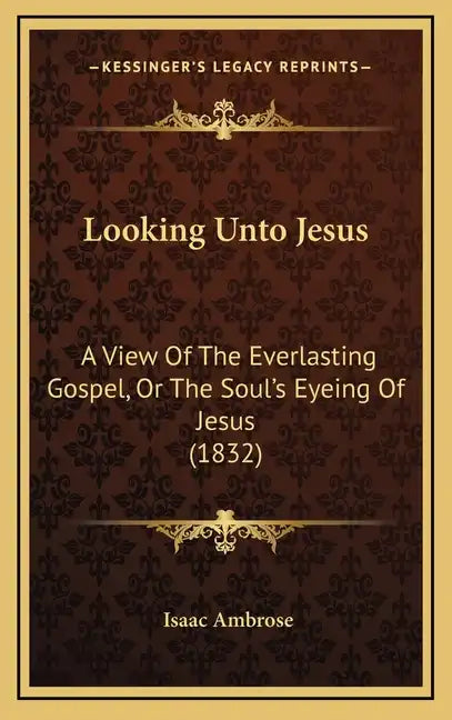 Looking Unto Jesus: A View Of The Everlasting Gospel, Or The Soul's Eyeing Of Jesus (1832) - Hardcover