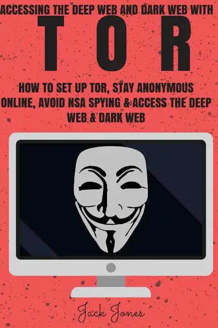 Tor: Accessing The Deep Web & Dark Web With Tor: How To Set Up Tor, Stay Anonymous Online, Avoid NSA Spying & Access The Deep Web & Dark Web - Paperback