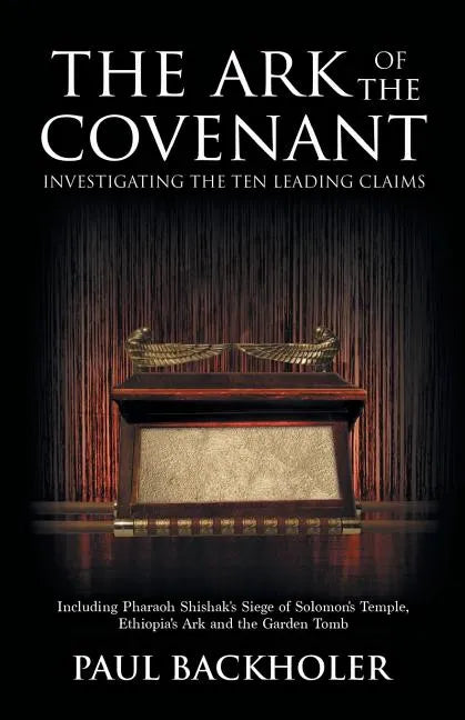 The Ark of the Covenant, Investigating the Ten Leading Claims: Including Pharaoh Shishak's Siege of Solomon's Temple, Ethiopia's Ark & the Garden Tomb - Paperback