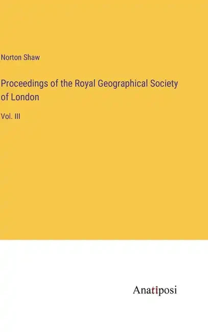 Proceedings of the Royal Geographical Society of London: Vol. III - Hardcover