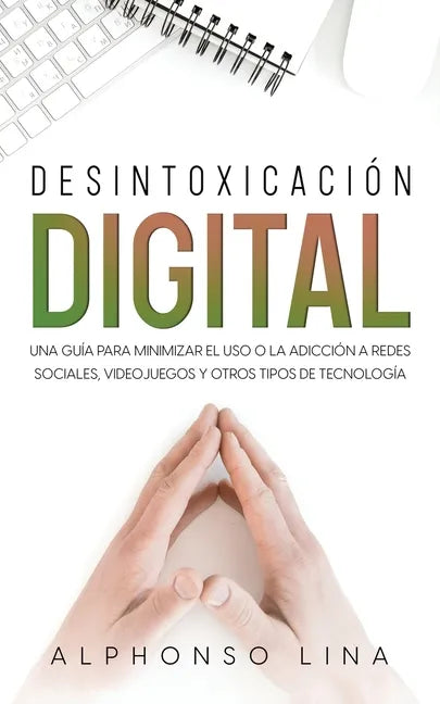 Desintoxicación Digital: Una Guía para Minimizar el Uso o la Adicción a Redes Sociales, Videojuegos y Otros Tipos de Tecnología - Paperback