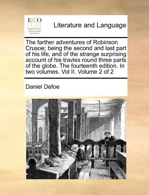 The Farther Adventures of Robinson Crusoe; Being the Second and Last Part of His Life, and of the Strange Surprising Account of His Travles Round Thre - Paperback