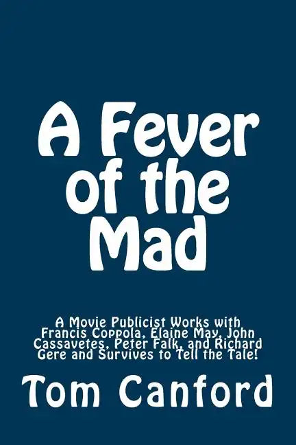 A Fever of the Mad: A Movie Publicist Works with Francis Coppola, Elaine May, John Cassavetes, Peter Falk, and Richard Gere and Survives to Tell the T - Paperback