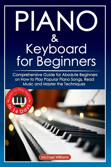 Piano and Keyboard for Beginners: Comprehensive Guide for Absolute Beginners on How to Play Popular Piano Songs, Read Music and Master the Techniques - Paperback
