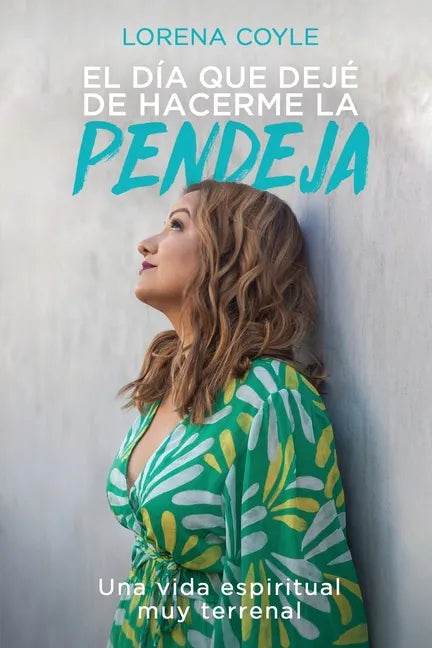El día que dejé de hacerme la pendeja: Una Vida Espiritual Muy Terrenal - Paperback