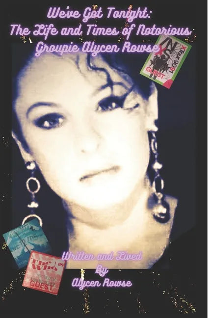 We've Got Tonight: The Life and Times of Notorious Groupie Alycen Rowse - Paperback