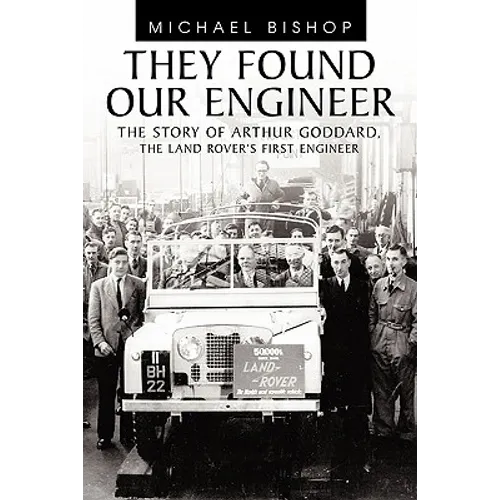 They Found Our Engineer: The Story of Arthur Goddard. the Land Rover's First Engineer - Paperback