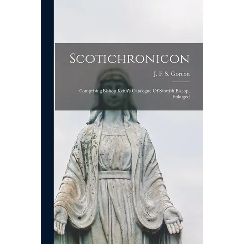 Scotichronicon: Comprising Bishop Keith's Catalogue Of Scottish Bishop, Enlarged - Paperback