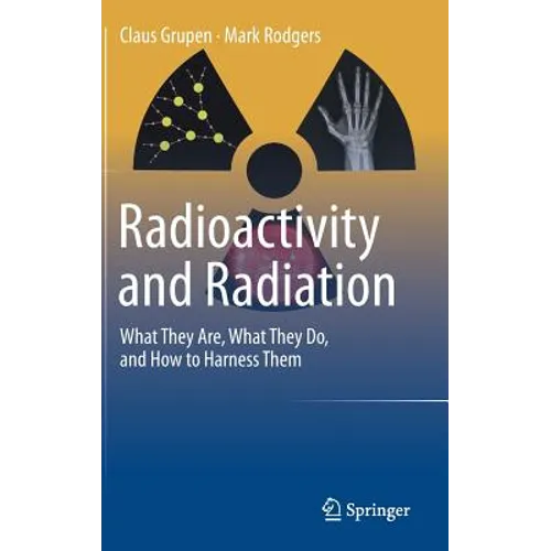 Radioactivity and Radiation: What They Are, What They Do, and How to Harness Them - Hardcover