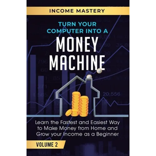 Turn Your Computer Into a Money Machine: Learn the Fastest and Easiest Way to Make Money From Home and Grow Your Income as a Beginner Volume 2 - Hardcover