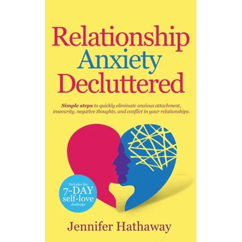 Relationship Anxiety Decluttered: Simple Steps to Quickly Eliminate Anxious Attachment, Insecurity, Negative Thoughts and Conflicts in Your Relationsh - Paperback
