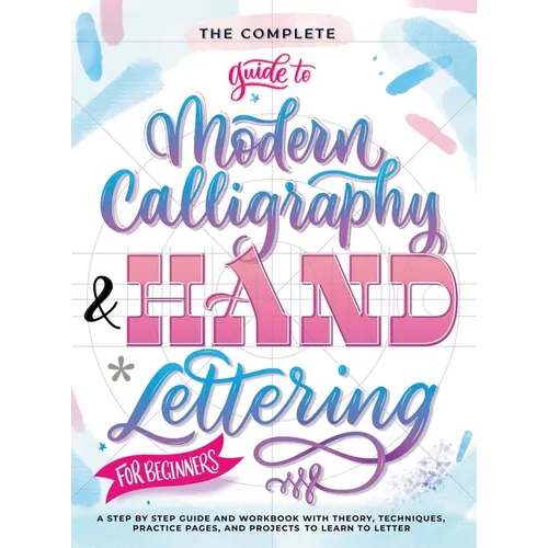 The Complete Guide to Modern Calligraphy & Hand Lettering for Beginners: A Step by Step Guide and Workbook with Theory, Techniques, Practice Pages and - Hardcover