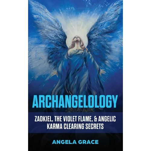 Archangelology: Zadkiel, The Violet Flame, & Angelic Karma Clearing Secrets - Hardcover