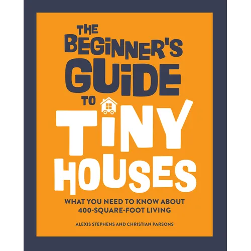 The Beginner's Guide to Tiny Houses: What You Need to Know about 400-Square-Foot Living - Paperback