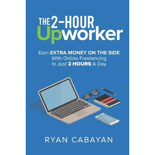 Two-Hour Upworker: Earn Extra Money on the Side with Online Freelancing in Just 2 Hours a Day - Paperback