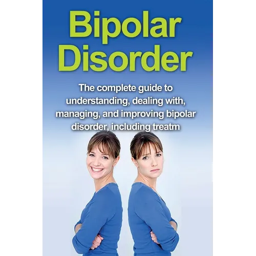 Bipolar Disorder: The complete guide to understanding, dealing with, managing, and improving bipolar disorder, including treatment options and bipolar - Paperback