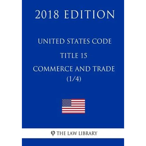 United States Code - Title 15 - Commerce and Trade (1/4) (2018 Edition) - Paperback