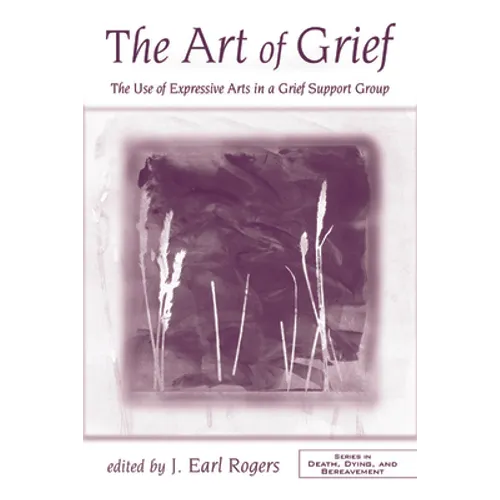 The Art of Grief: The Use of Expressive Arts in a Grief Support Group - Paperback