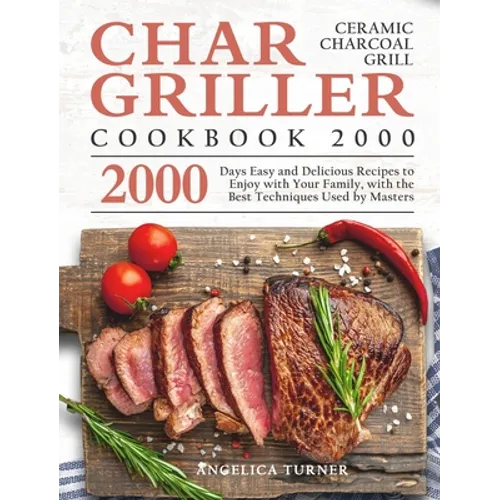 Char-Griller Ceramic Charcoal Grill Cookbook 2000: 2000 Days Easy and Delicious Recipes to Enjoy with Your Family, with the Best Techniques Used by Ma - Hardcover