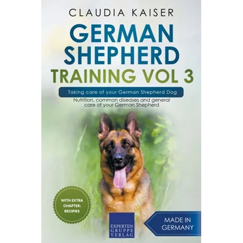 German Shepherd Training Vol 3 - Taking Care of Your German Shepherd Dog: Nutrition, Common Diseases and General Care of Your German Shepherd - Paperback