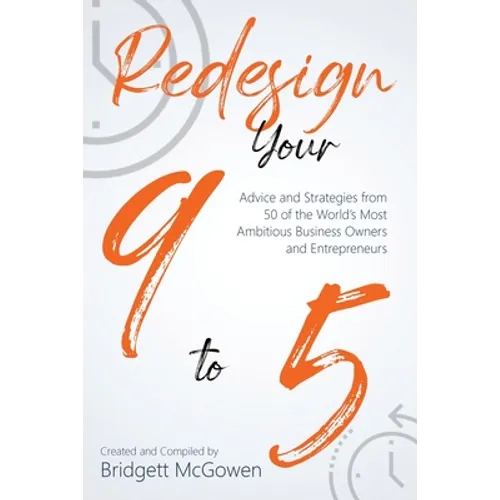 Redesign Your 9-to-5: Advice and Strategies from 50 of the World's Most Ambitious Business Owners and Entrepreneurs - Paperback