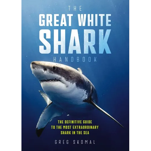 The Great White Shark Handbook: The Definitive Guide to the Most Extraordinary Shark in the Sea - Paperback