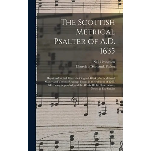 The Scottish Metrical Psalter of A.D. 1635: Reprinted in Full From the Original Work; the Additional Matter and Various Readings Found in the Editions - Hardcover