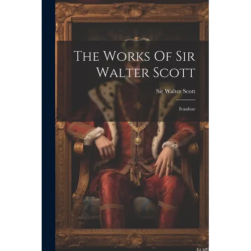 The Works Of Sir Walter Scott: Ivanhoe - Paperback