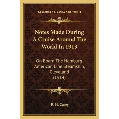 Notes Made During A Cruise Around The World In 1913: On Board The Hamburg-American Line Steamship, Cleveland (1914) - Paperback