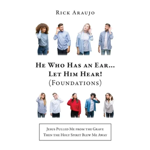 He Who Has an Ear... Let Him Hear! (Foundations): Jesus Pulled Me from the Grave Then the Holy Spirit Blew Me Away - Paperback