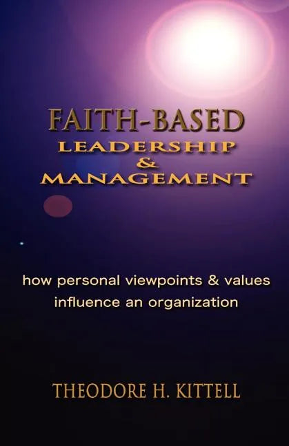 Faith-Based Leadership and Management: How Personal Viewpoints and Values Influence an Organization - Paperback