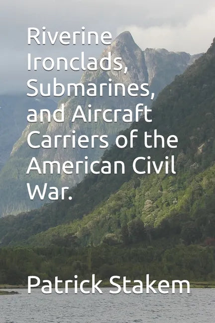 Riverine Ironclads, Submarines, and Aircraft Carriers of the American Civil War. - Paperback