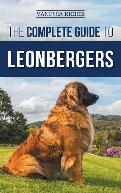 The Complete Guide to Leonbergers: Selecting, Training, Feeding, Exercising, Socializing, and Loving Your New Leonberger Puppy - Hardcover