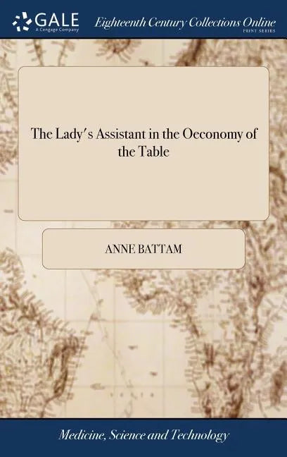 The Lady's Assistant in the Oeconomy of the Table: A Collection of Scarce and Valuable Receipts. To Which is Added, the Author's Own Method of Picklin - Hardcover