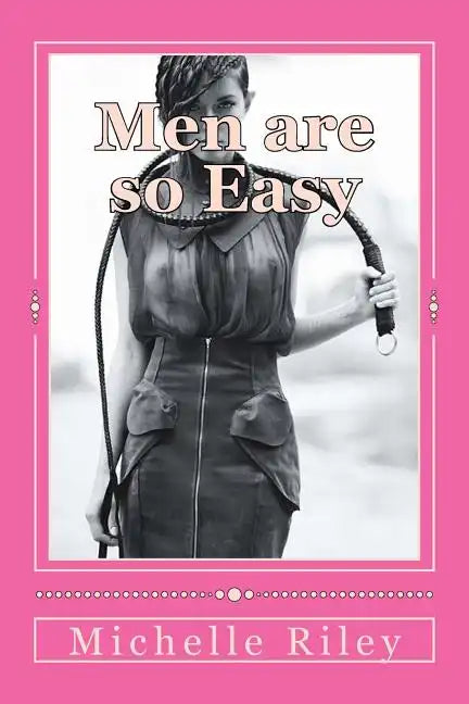 Men are so Easy: How To Tame Men Until They Will Eat Out of Your Hand And not Bite In Ten Easy Lessons - Paperback