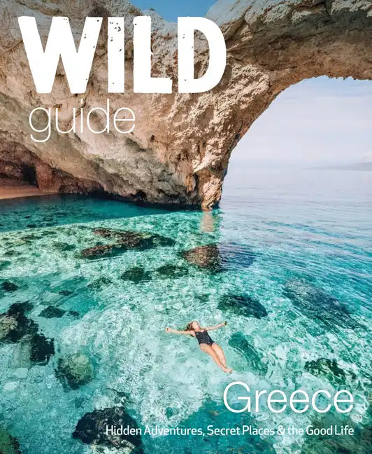 Wild Guide Greece: Hidden Places, Great Adventures & the Good Life - Paperback