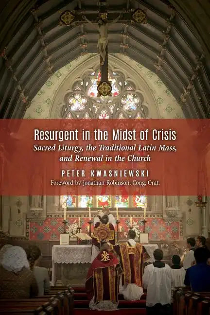 Resurgent in the Midst of Crisis: Sacred Liturgy, the Traditional Latin Mass, and Renewal in the Church - Paperback